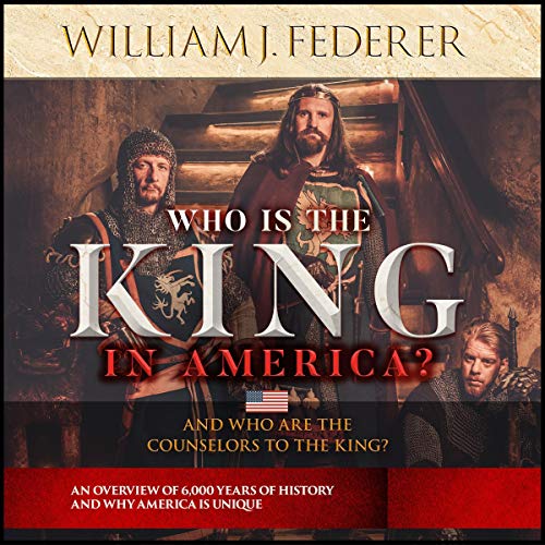 Audio Book: Who Is the King in America? And Who Are the Counselors to the King?: An Overview of 6,000 Years of History & Why America Is Unique (Available thru Kindle Amazon.com